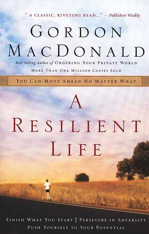 A Resilient Life: You Can Move Ahead No Matter what by Gordon MacDonald