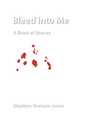 Bleed into Me: A Book of Stories by Stephen Graham Jones