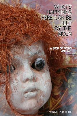 What's Happening Here Can Be Felt By the Moon by Lynne Bentley-Kemp, Marta Byer White