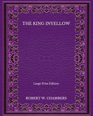 The King in Yellow - Large Print Edition by Robert W. Chambers