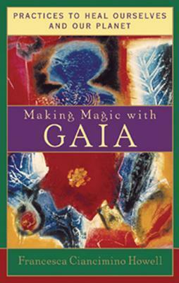 Making Magic with Gaia: Practices to Heal Ourselves and Our Planet by Francesca Ciancimino Howell