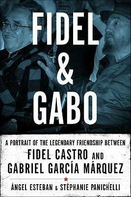 Fidel and Gabo: A Portrait of the Legendary Friendship Between Fidel Castro and Gabriel García Márquez by Stéphanie Panichelli, Ángel Esteban