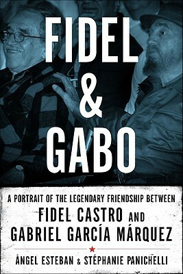 Fidel and Gabo: A Portrait of the Legendary Friendship Between Fidel Castro and Gabriel García Márquez by Ángel Esteban, Stéphanie Panichelli