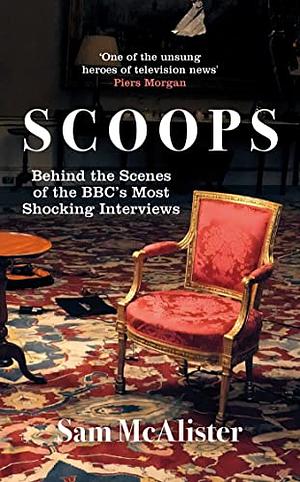 Scoops: Behind the Scenes of the BBC's Most Shocking Interviews by Sam McAlister