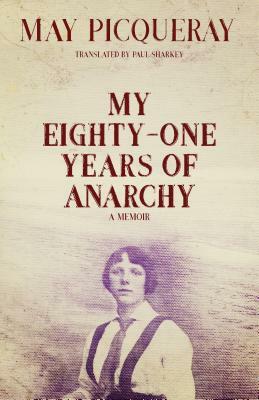 My Eighty-One Years of Anarchy: A Memoir by May Picqueray