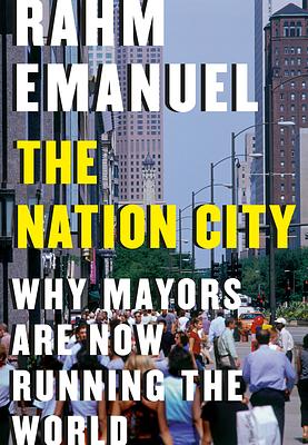 The Nation City: Why Mayors Are Now Running the World by Rahm Emanuel