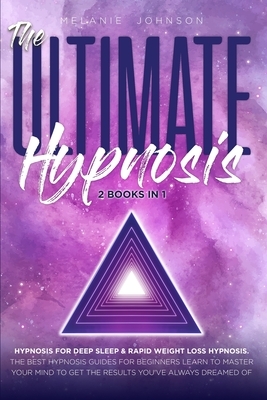 The Ultimate Hypnosis For Beginners 2 Books in 1: Hypnosis for Deep Sleep & Rapid Weight Loss Hypnosis the best hypnosis guides for beginners; Learn t by Melanie Johnson