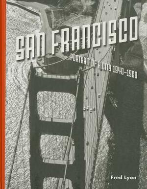 San Francisco, Portrait of a City: 1940-1960 by Fred Lyon