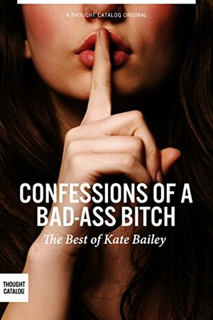 Confessions of a Bad-Ass Bitch by Thought Catalog, Kate Bailey