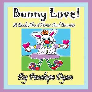Bunny Love! a Book about Home and Bunnies. by Penelope Dyan