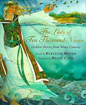 The Lady of Ten Thousand Names: Goddess Stories from Many Cultures by Helen Cann, Burleigh Muten