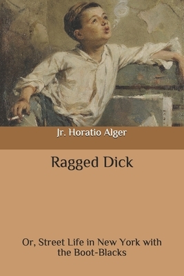 Ragged Dick: Street Life in New York with the Boot-Blacks by Horatio Alger