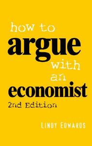 How to Argue with an Economist: Reopening Political Debate in Australia by Lindy Edwards