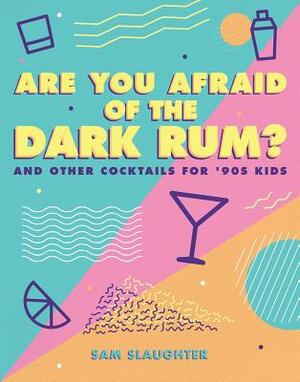 Are You Afraid of the Dark Rum?: And Other Cocktails for '90s Kids by Sam Slaughter