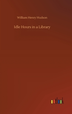 Idle Hours in a Library by William Henry Hudson