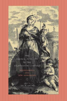 The French Nobility in the Eighteenth Century: Reassessments and New Approaches by Jay M. Smith