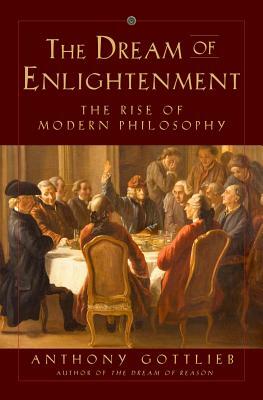 The Dream of Enlightenment: The Rise of Modern Philosophy by Anthony Gottlieb