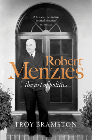 Robert Menzies: the art of politics by Troy Bramston