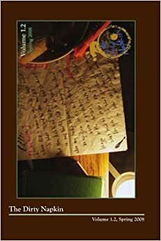 The Dirty Napkin, Volume 1.2, Spring 2008 by Sandy Longhorn, Karen Neuberg, Urayoán Noel, Melisa Cahnmann-Taylor, Jim Klein, Doug Ramspeck, John Pursley III, Therese Newman, David LaBounty, Paula McLain, Susan Kaplan, Carmella Braniger, Peter Schwartz, Howie Faerstein, MaryAnn Franta Moenck, Scott M. Bade, Sarah J. Sloat, Hilary Disch, Michael Cocchiarale, Stephan Delbos, Brent Fisk