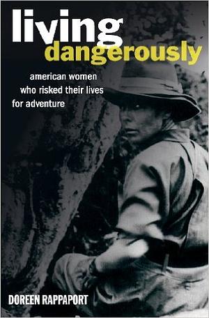 Living Dangerously: American Women Who Risked Their Lives for Adventure by Doreen Rappaport