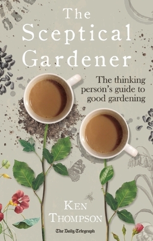 The Sceptical Gardener: The Thinking Person's Guide to Good Gardening by Ken Thompson