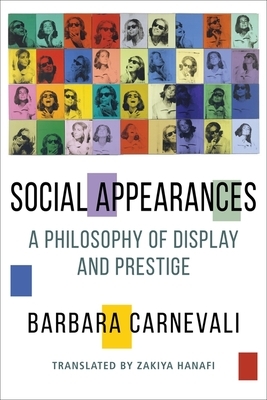 Social Appearances: A Philosophy of Display and Prestige by Barbara Carnevali