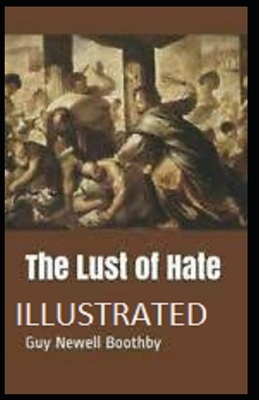 The Lust of Hate: By Guy Newell Boothby [Illustrated]: (Mystery, Action and Adventure) by Guy Newell Boothby