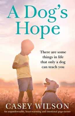 A Dog's Hope: An unputdownable, heartwarming and emotional page turner by Casey Wilson