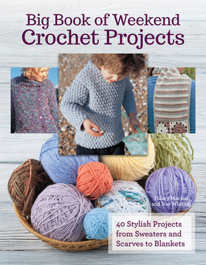 Big Book of Weekend Crochet Projects by Sue Whiting, Hilary Mackin