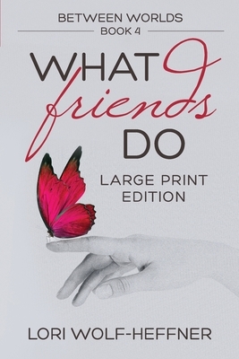 Between Worlds 4: What Friends Do (large print) by Lori Wolf-Heffner