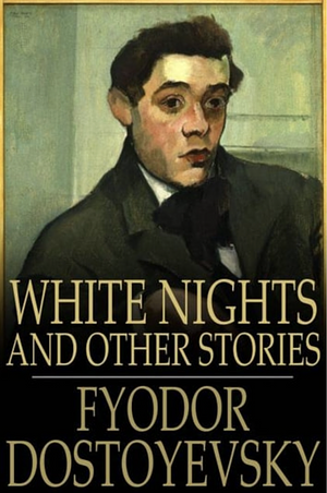 White Nights and Other Stories: The Novels of Fyodor Dostoevsky, Volume X by Constance Garnett, Fyodor Dostoevsky, Fyodor Dostoevsky