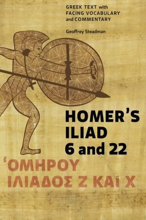 Homer's Iliad 6 and 22: Greek Text with Facing Vocabulary and Commentary by Geoffrey Steadman