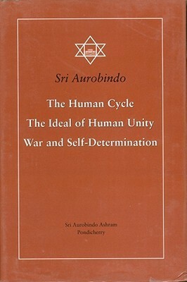 The Human Cycle, the Ideal of Human Unity, War and Self-Determination by Sri Aurobindo