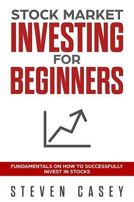 Stock Market Investing For Beginners: Fundamentals On How To Successfully Invest In Stocks by Steven Casey