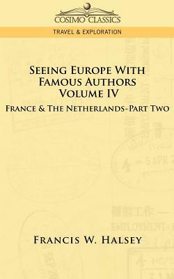 Seeing Europe with Famous Authors: Volume IV - France and the Netherlands-Part Two by Francis W. Halsey