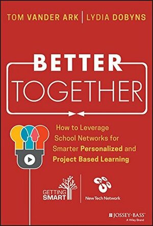 Better Together: How to Leverage School Networks For Smarter Personalized and Project Based Learning by Tom Vander Ark, Lydia Dobyns
