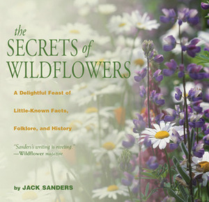The Secrets of Wildflowers: A Delightful Feast of Little-Known Facts, Folklore, and History by Jack Sanders
