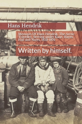 Memoirs Of Hans Hendrik, The Arctic Traveller, Serving under Kane, Hayes, Hall and Nares, 1853-1876: Written by himself. by Hans Hendrik