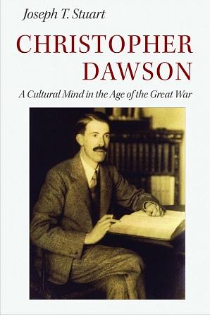 Christopher Dawson: A Cultural Mind in the Age of the Great War by Joseph T. Stuart