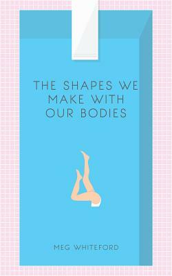 The Shapes We Make with Our Bodies by Meg Whiteford