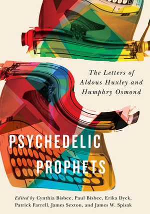 Psychedelic Prophets: The Letters of Aldous Huxley and Humphry Osmond by Erika Dyck, Cynthia Bisbee, Paul Bisbee, Patrick Farrell