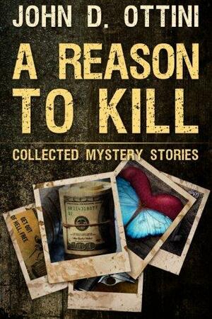 A Reason To Kill: Collected Mystery Stories by John D. Ottini