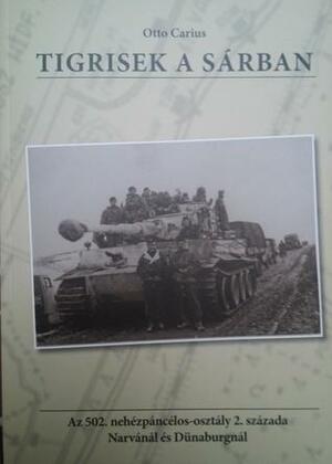 Tigrisek \u200ba sárban - Az 502. nehézpáncélos-osztály 2. százada Narvánál és Dünaburgnál by Otto Carius