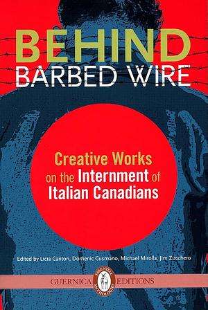 Behind Barbed Wire: Creative Works on the Internment of Italian Canadians by Licia Canton