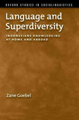 Language and Superdiversity: Indonesians Knowledging at Home and Abroad by Zane Goebel