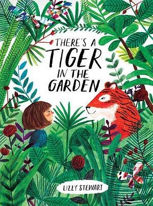 There's a Tiger in the Garden by Lizzy Stewart by Lizzy Stewart, Lizzy Stewart