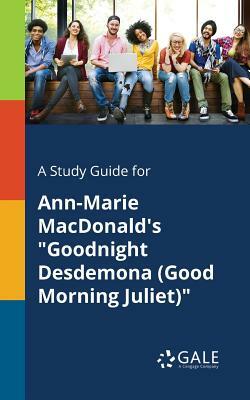 A Study Guide for Ann-Marie MacDonald's Goodnight Desdemona (Good Morning Juliet) by Cengage Learning Gale