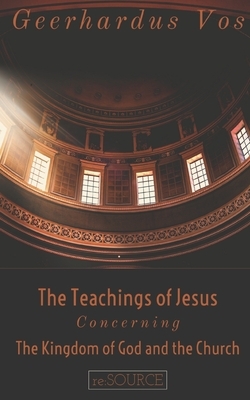 The Teaching of Jesus Concerning The Kingdom of God and the Church (Second Edition) by Geerhardus Vos