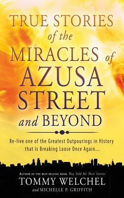 True Stories of the Miracles of Azusa Street and Beyond: Re-Live One of the Greatest Outpourings in History That Is Breaking Loose Once Again -- by Tommy Welchel, Michelle Griffith