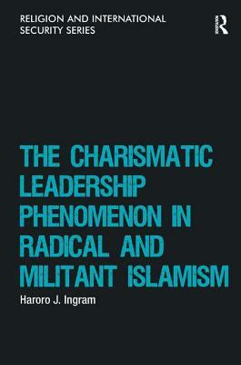 The Charismatic Leadership Phenomenon in Radical and Militant Islamism by Haroro J. Ingram